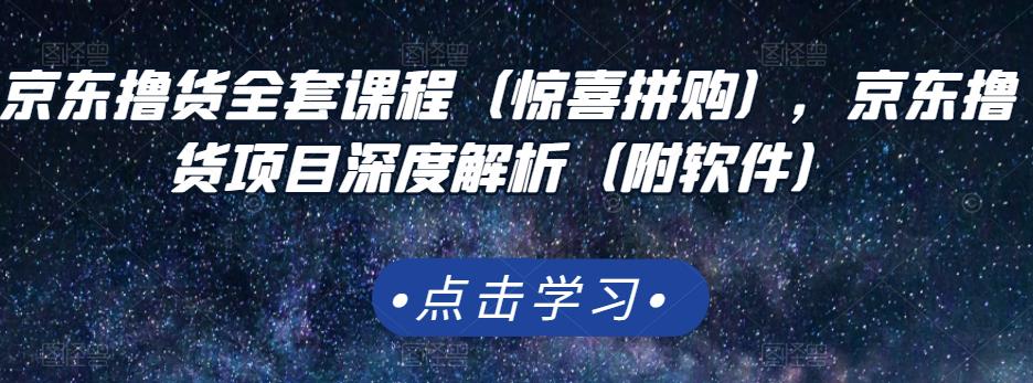 京东撸货全套课程（惊喜拼购），京东撸货项目深度解析（附软件）-鬼谷创业网