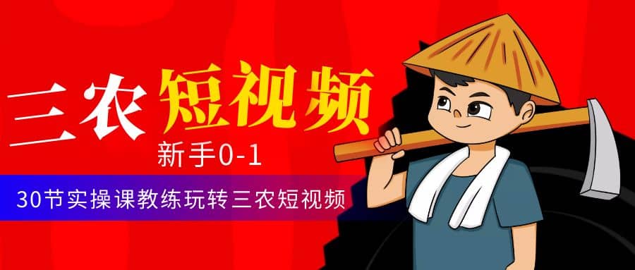 三农短视频从0~1运营课：30节实操课教练玩转三农短视频-鬼谷创业网