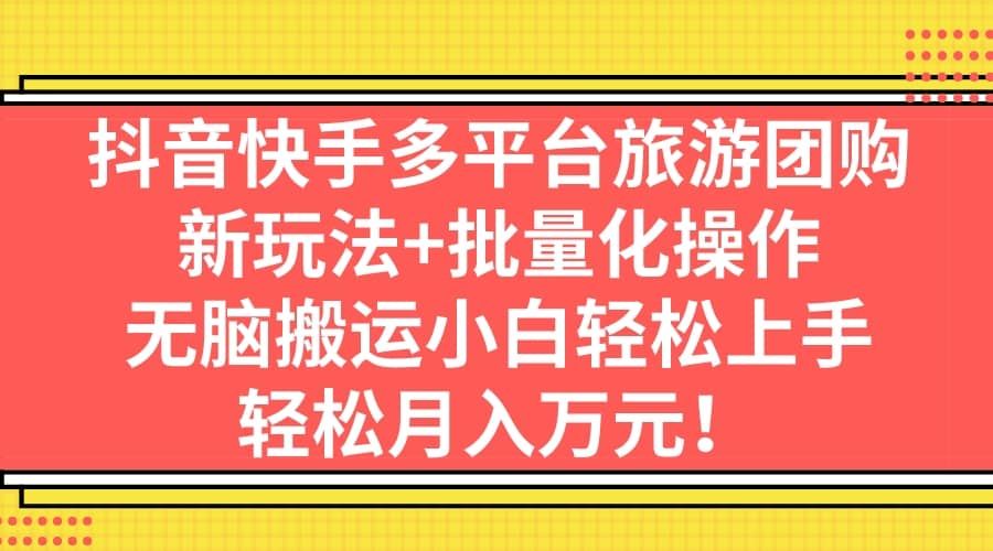 抖音快手多平台旅游团购，新玩法+批量化操作-鬼谷创业网