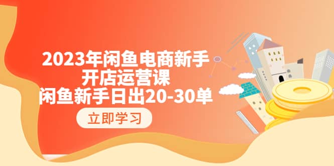 2023年闲鱼电商新手开店运营课：闲鱼新手日出20-30单（18节-实战干货）-鬼谷创业网