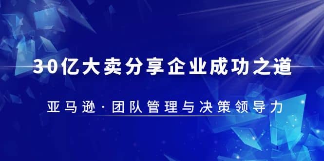 30·亿大卖·分享企业·成功之道-亚马逊·团队管理与决策领导力-鬼谷创业网