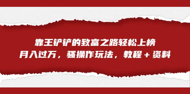 全网首发，靠王铲铲的致富之路轻松上榜，月入过万，骚操作玩法，教程＋资料-鬼谷创业网