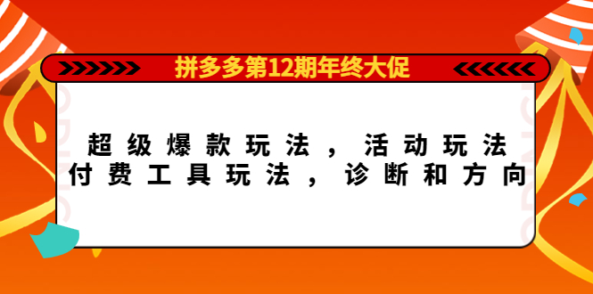 拼多多第12期年终大促：超级爆款玩法，活动玩法，付费工具玩法，诊断和方向-鬼谷创业网