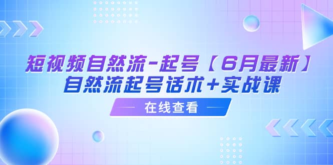 短视频自然流-起号【6月最新】自然流起号话术+实战课-鬼谷创业网