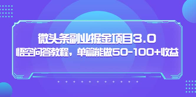 微头条副业掘金项目3.0+悟空问答教程，单篇能做50-100+收益-鬼谷创业网