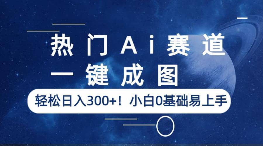 热门Ai赛道，一键成图，轻松日入300+！小白0基础易上手-鬼谷创业网