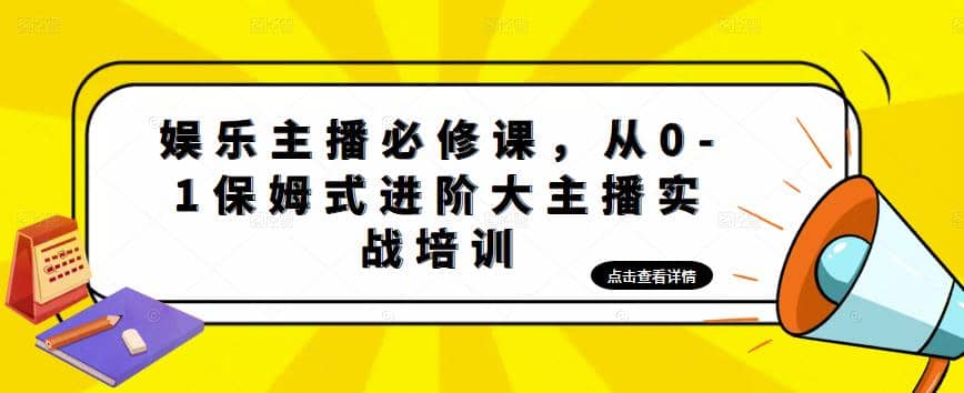 娱乐主播培训班：从0-1保姆式进阶大主播实操培训-鬼谷创业网