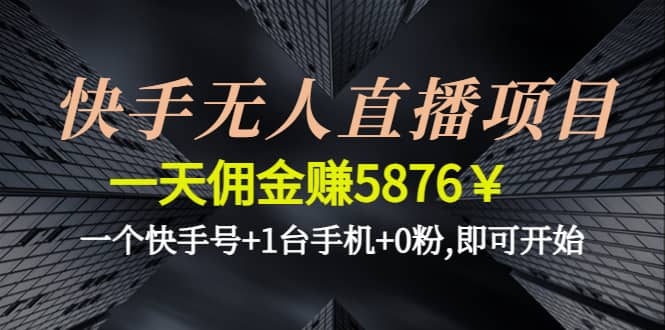 快手无人直播项目,一个快手号+1台手机+0粉,即可开始-鬼谷创业网