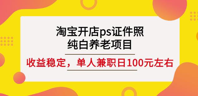 淘宝开店ps证件照，纯白养老项目，单人兼职稳定日100元(教程+软件+素材)-鬼谷创业网