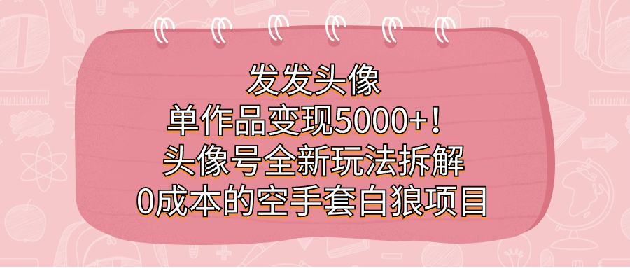 发发头像，单作品变现5000+！头像号全新玩法拆解，0成本的空手套白狼项目-鬼谷创业网