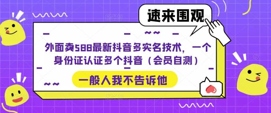 外面卖588最新抖音多实名技术，一个身份证认证多个抖音（会员自测）-鬼谷创业网