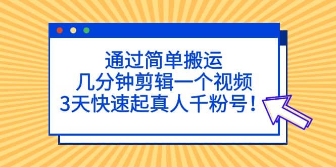 通过简单搬运，几分钟剪辑一个视频，3天快速起真人千粉号-鬼谷创业网