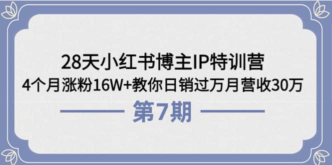 28天小红书博主IP特训营《第6+7期》4个月涨粉16W+教你日销过万月营收30万-鬼谷创业网