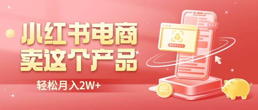 小红书无货源电商0门槛开店，卖这个品轻松实现月入2W-鬼谷创业网