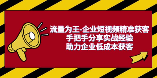 流量为王-企业 短视频精准获客，手把手分享实战经验，助力企业低成本获客-鬼谷创业网