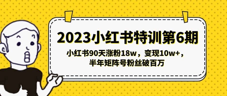 2023小红书特训第6期，小红书90天涨粉18w，变现10w+，半年矩阵号粉丝破百万-鬼谷创业网