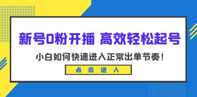 新号0粉开播-高效轻松起号：小白如何快速进入正常出单节奏（10节课）-鬼谷创业网