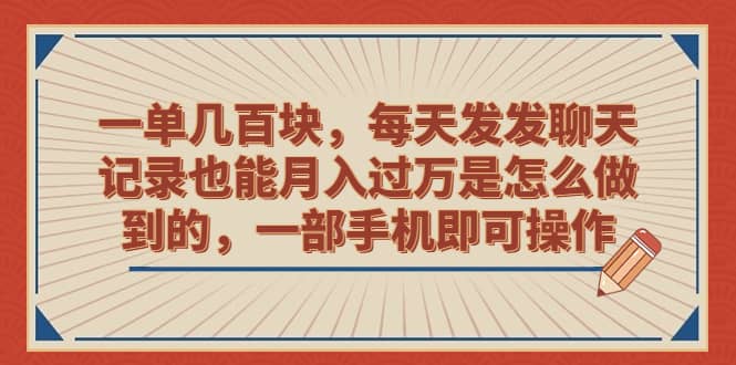 一单几百块，每天发发聊天记录也能月入过万是怎么做到的，一部手机即可操作-鬼谷创业网