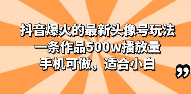 抖音爆火的最新头像号玩法，一条作品500w播放量，手机可做，适合小白-鬼谷创业网