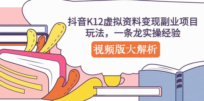 抖音K12虚拟资料变现副业项目玩法，一条龙实操经验，视频版大解析-鬼谷创业网