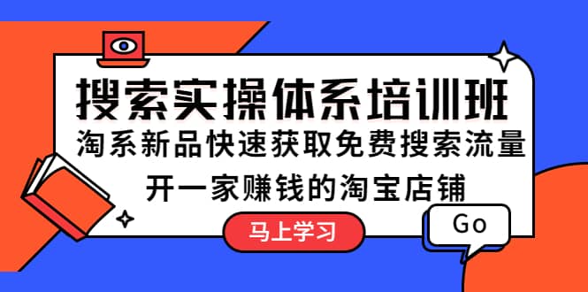 搜索实操体系培训班：淘系新品快速获取免费搜索流量 开一家赚钱的淘宝店铺-鬼谷创业网