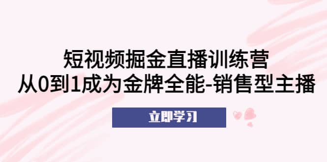 短视频掘金直播训练营：从0到1成为金牌全能-销售型主播-鬼谷创业网