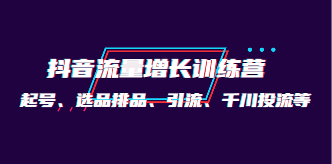 月销1.6亿实操团队·抖音流量增长训练营：起号、选品排品、引流 千川投流等-鬼谷创业网