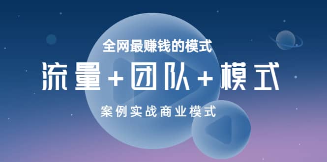 全网最赚钱的模式《流量+团队+模式》案例实战商业模式-鬼谷创业网