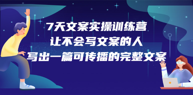 7天文案实操训练营第17期，让不会写文案的人，写出一篇可传播的完整文案-鬼谷创业网