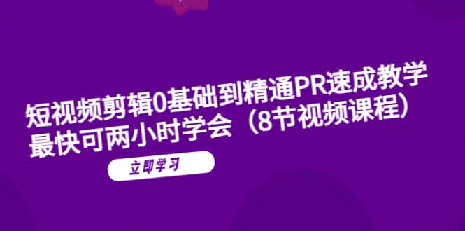 短视频剪辑0基础到精通PR速成教学：最快可两小时学会（8节视频课程）-鬼谷创业网