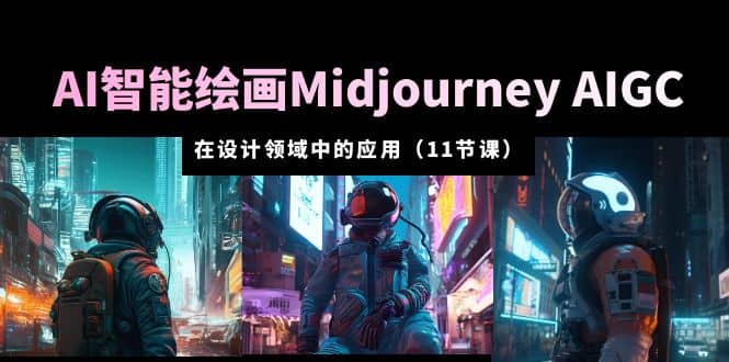 AI·智能绘画Midjourney AIGC 在设计领域中的应用 从入门到精通（11节课）-鬼谷创业网