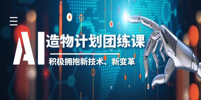 2023AI·造物·计划团练课第一期，积极拥抱新技术、新变革-鬼谷创业网