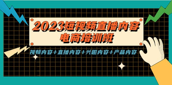 2023短视频直播内容·电商培训班，视频内容+直播内容+兴趣内容+产品内容-鬼谷创业网