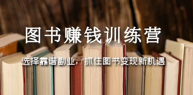 图书赚钱训练营：选择靠谱副业，抓住图书变现新机遇-鬼谷创业网