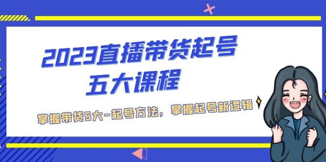 2023直播带货起号五大课程，掌握带货5大-起号方法，掌握起新号逻辑-鬼谷创业网