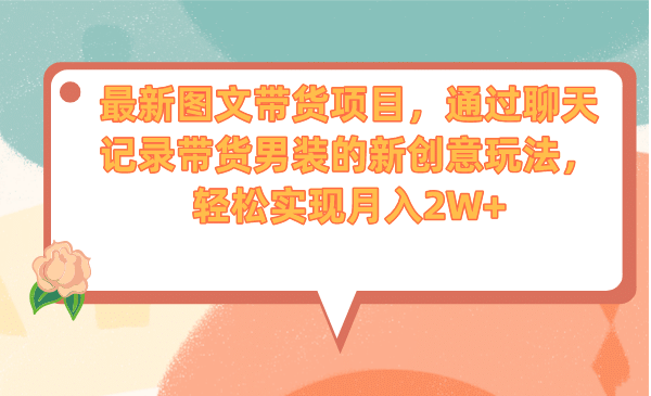 最新图文带货项目，通过聊天记录带货男装的新创意玩法，轻松实现月入2W+-鬼谷创业网