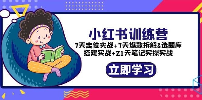 小红书训练营：7天定位实战+7天爆款拆解+选题库搭建实战+21天笔记实操实战-鬼谷创业网