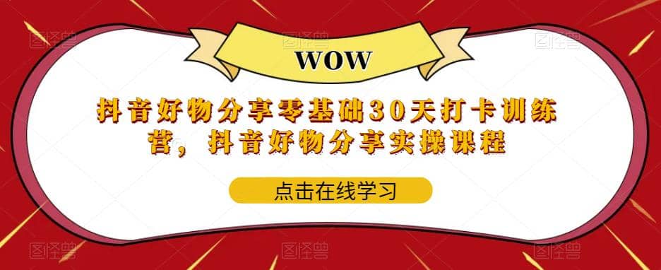 抖音好物分享0基础30天-打卡特训营，抖音好物分享实操课程-鬼谷创业网