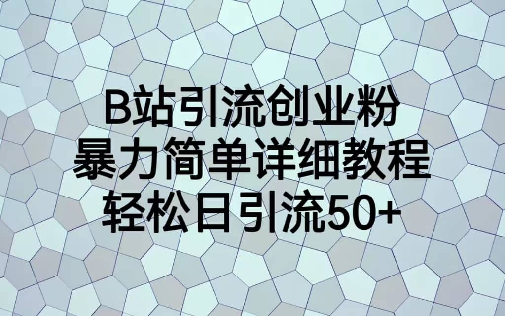 B站引流创业粉，暴力简单详细教程，轻松日引流50+-鬼谷创业网