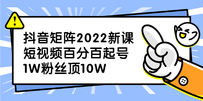 抖音矩阵2022新课：账号定位/变现逻辑/IP打造/案例拆解-鬼谷创业网