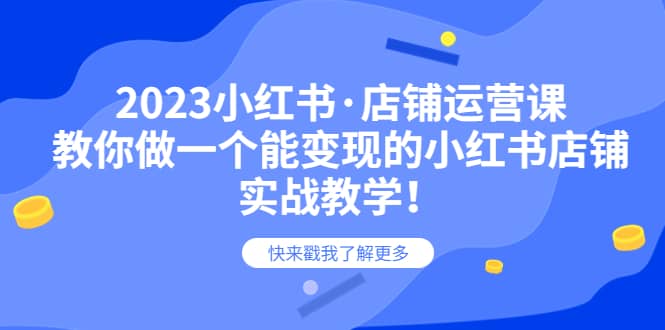 2023小红书·店铺运营课，教你做一个能变现的小红书店铺，20节-实战教学-鬼谷创业网