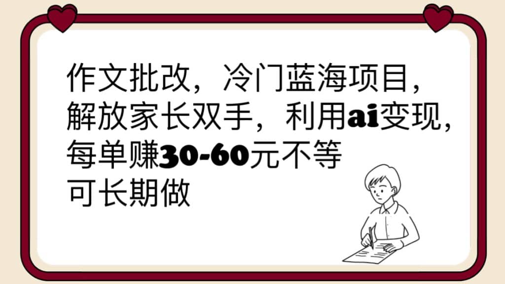 作文批改，冷门蓝海项目，解放家长双手，利用ai变现，每单赚30-60元不等-鬼谷创业网