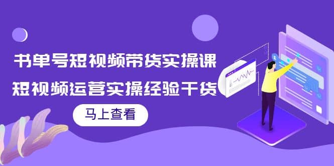 书单号短视频带货实操课：短视频运营实操经验干货分享-鬼谷创业网