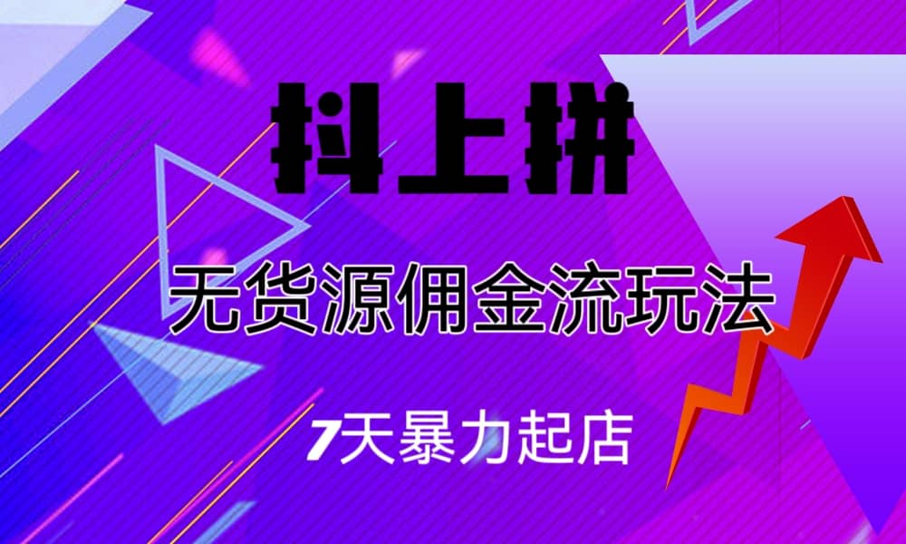 抖上拼无货源佣金流玩法，7天暴力起店，月入过万-鬼谷创业网