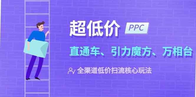 2023超低价·ppc—“直通车、引力魔方、万相台”全渠道·低价扫流核心玩法-鬼谷创业网