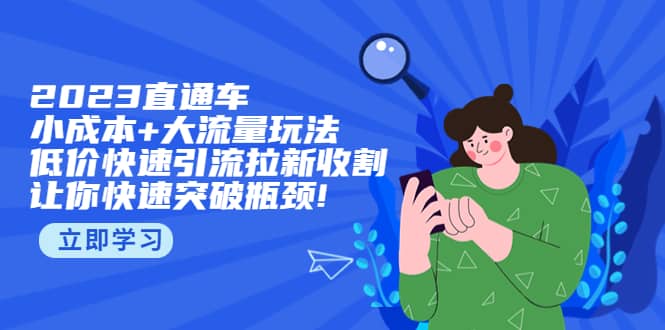 2023直通小成本+大流量玩法，低价快速引流拉新收割，让你快速突破瓶颈-鬼谷创业网