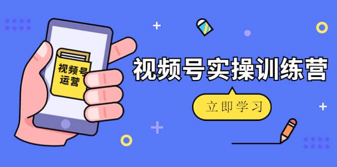 微信视频号实操训练营：视频号起号运营纯干货玩法！-鬼谷创业网