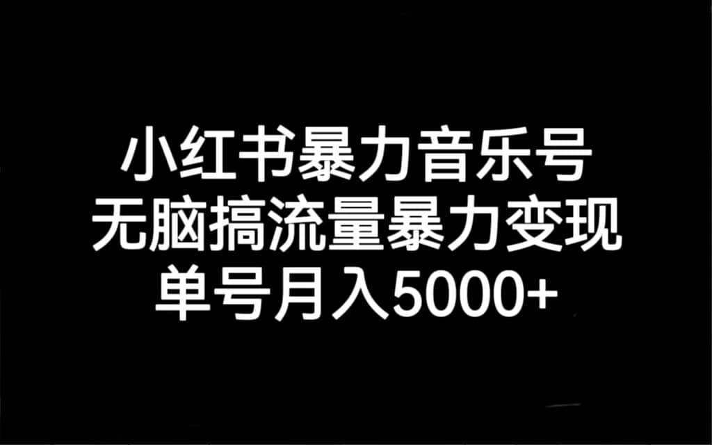 小红书暴力音乐号，无脑搞流量暴力变现，单号月入5000+-鬼谷创业网