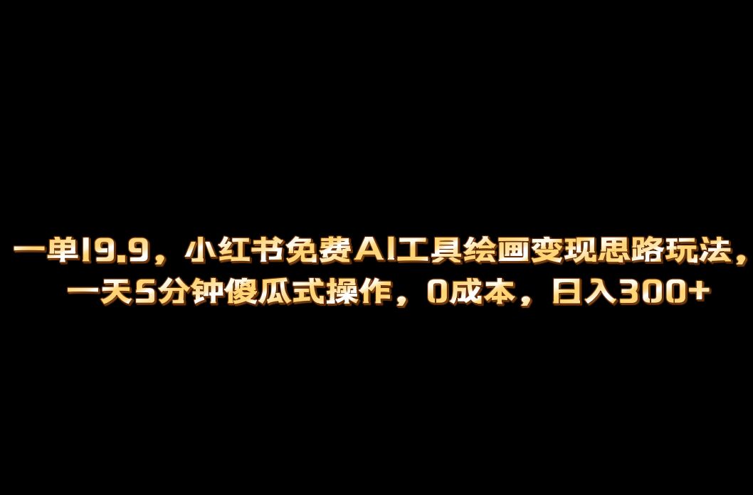 小红书免费AI工具绘画变现玩法，一天5分钟傻瓜式操作，0成本日入300+-鬼谷创业网