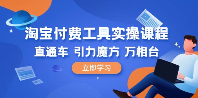 淘宝付费工具·实操课程，直通车-引力魔方-万相台（41节视频课）-鬼谷创业网